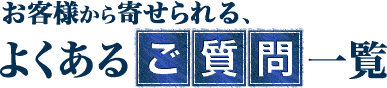 お客様から寄せられる、よくあるご質問一覧